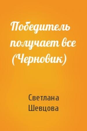 Обложка книги «Победитель получает все (Черновик)» — Светлана Шевцова