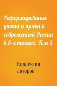 Реформирование учета и права в современной России в 3-х томах. Том 3