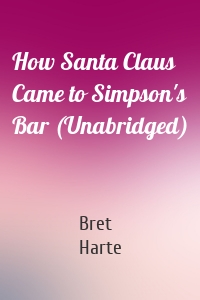 How Santa Claus Came to Simpson's Bar (Unabridged)