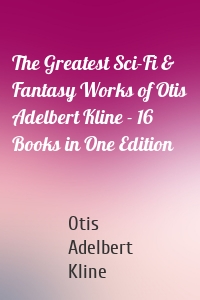 The Greatest Sci-Fi & Fantasy Works of Otis Adelbert Kline - 16 Books in One Edition