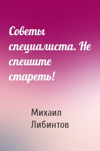 Советы специалиста. Не спешите стареть!