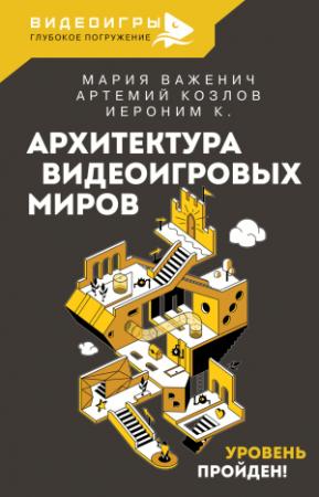 Обложка книги «Архитектура видеоигровых миров. Уровень пройден!» — К. Иероним, Мария Важенич, Артемий Козлов