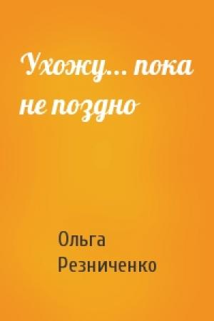 Обложка книги «Ухожу... пока не поздно» — Ольга Резниченко