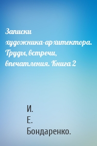 Записки художника-архитектора. Труды, встречи, впечатления. Книга 2