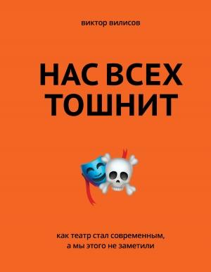 Обложка книги «Нас всех тошнит. Как театр стал современным, а мы этого не заметили» — Виктор Вилисов