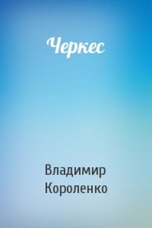Обложка книги «Черкес» — Владимир Короленко