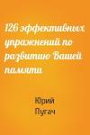 Юрий Пугач - 126 эффективных упражнений по развитию Вашей памяти