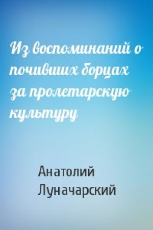Обложка книги «Из воспоминаний о почивших борцах за пролетарскую культуру» — Анатолий Луначарский