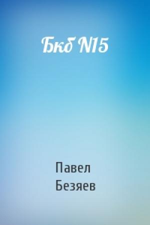 Обложка книги «Бкб N15» — Павел Безяев