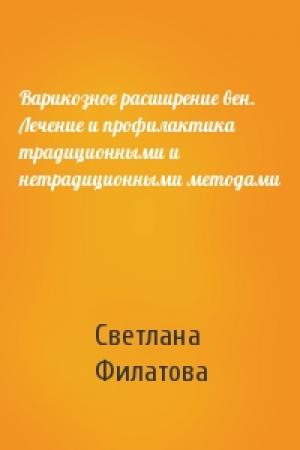 Обложка книги «Варикозное расширение вен. Лечение и профилактика традиционными и нетрадиционными методами» — Светлана Владимировна Филатова