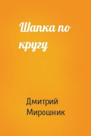 Обложка книги «Шапка по кругу» — Дмитрий Мирошник