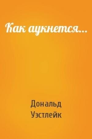Обложка книги «Как аукнется…» — Дональд Уэстлейк