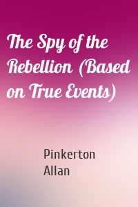 The Spy of the Rebellion (Based on True Events)