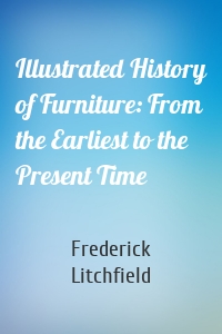 Illustrated History of Furniture: From the Earliest to the Present Time