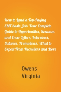 How to Land a Top-Paying EMT-basic Job: Your Complete Guide to Opportunities, Resumes and Cover Letters, Interviews, Salaries, Promotions, What to Expect From Recruiters and More