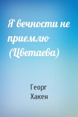 Обложка книги «Я вечности не приемлю (Цветаева)» — Георг Хакен