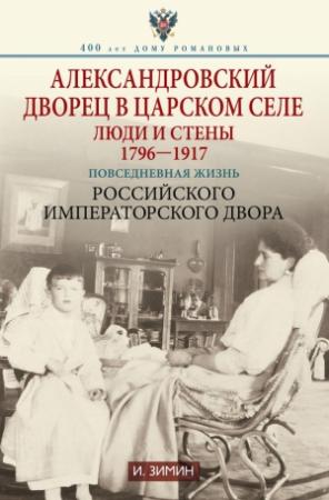 Обложка книги «Александровский дворец в Царском Селе. Люди и стены, 1796–1917» — Игорь Зимин