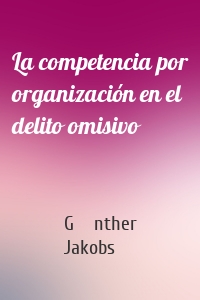 La competencia por organización en el delito omisivo