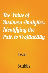 The Value of Business Analytics. Identifying the Path to Profitability