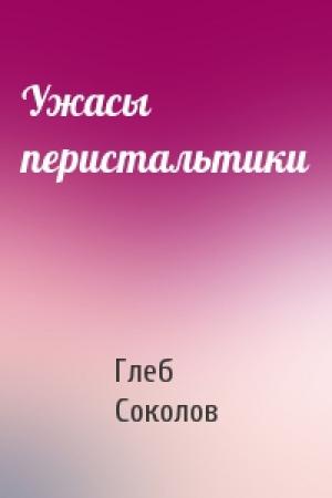 Обложка книги «Ужасы перистальтики» — Глеб Соколов