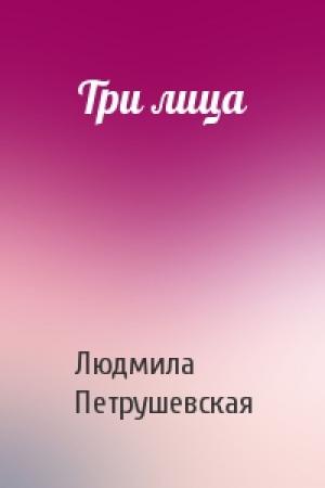 Обложка книги «Три лица» — Людмила Петрушевская