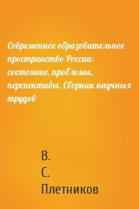 Современное образовательное пространство России: состояние, проблемы, перспективы. Сборник научных трудов