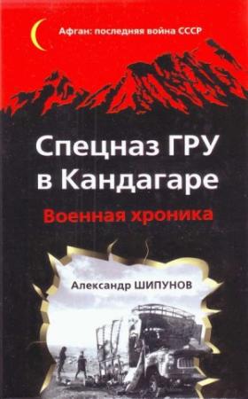 Обложка книги «Спецназ ГРУ в Кандагаре. Военная хроника» — Александр Шипунов