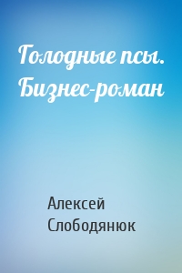 Голодные псы. Бизнес-роман