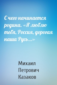 С чего начинается родина. «Я люблю тебя, Россия, дорогая наша Русь…»