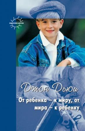 Обложка книги «От ребенка – к миру, от мира – к ребенку (сборник)» — Джон Дьюи, Григорий Корнетов