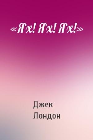 Обложка книги ««Ях! Ях! Ях!»» — Джек Лондон
