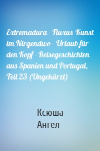 Extremadura - Fluxus-Kunst im Nirgendwo - Urlaub für den Kopf - Reisegeschichten aus Spanien und Portugal, Teil 23 (Ungekürzt)