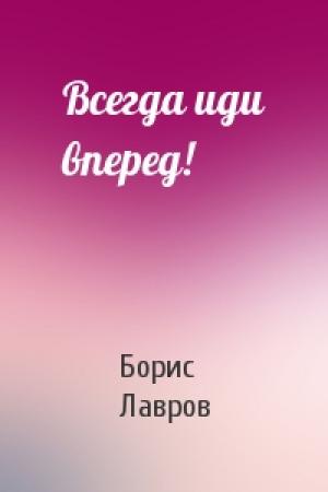 Обложка книги «Всегда иди вперед!» — Борис Лавров