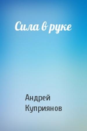 Обложка книги «Сила в руке» — Андрей Куприянов