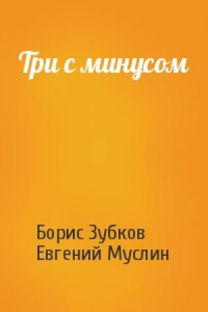 Обложка книги «Три с минусом» — Борис Зубков, Евгений Муслин