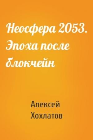 Обложка книги «Неосфера 2053. Эпоха после блокчейн» — Алексей Хохлатов