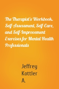 The Therapist's Workbook. Self-Assessment, Self-Care, and Self-Improvement Exercises for Mental Health Professionals