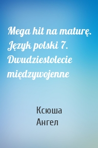 Mega hit na maturę. Język polski 7. Dwudziestolecie międzywojenne