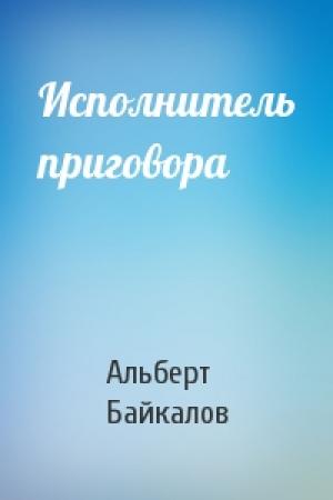 Обложка книги «Исполнитель приговора» — Альберт Байкалов