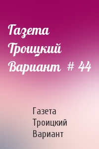 Газета Троицкий Вариант  # 44