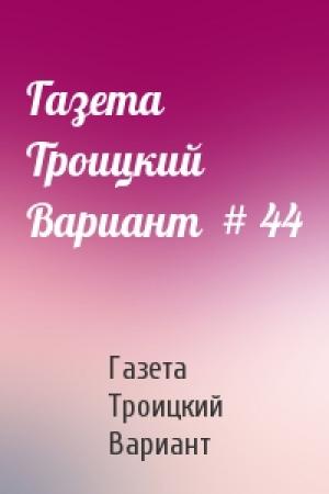 Обложка книги «Газета Троицкий Вариант  # 44» — Газета Троицкий Вариант