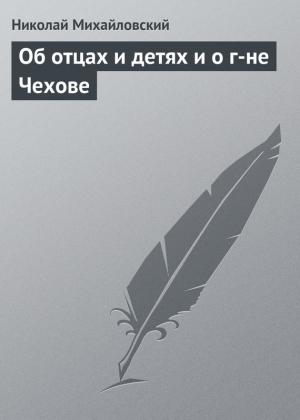 Обложка книги «Об отцах и детях и о г-не Чехове» — Николай Михайловский