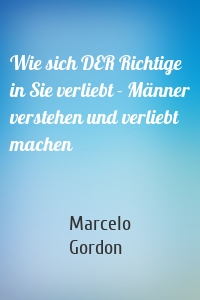 Wie sich DER Richtige in Sie verliebt - Männer verstehen und verliebt machen