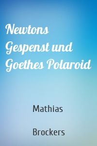 Newtons Gespenst und Goethes Polaroid