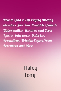 How to Land a Top-Paying Meeting directors Job: Your Complete Guide to Opportunities, Resumes and Cover Letters, Interviews, Salaries, Promotions, What to Expect From Recruiters and More