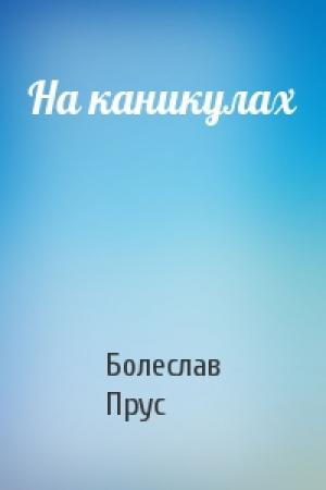 Обложка книги «На каникулах» — Болеслав Прус