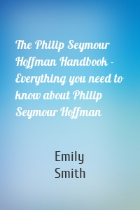 The Philip Seymour Hoffman Handbook - Everything you need to know about Philip Seymour Hoffman