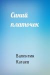 Валентин Катаев - Синий платочек