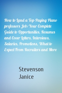 How to Land a Top-Paying Piano professors Job: Your Complete Guide to Opportunities, Resumes and Cover Letters, Interviews, Salaries, Promotions, What to Expect From Recruiters and More