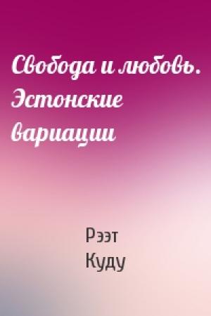 Обложка книги «Свобода и любовь. Эстонские вариации» — Рээт Куду